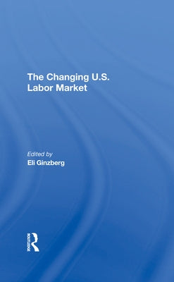 The Changing U.S. Labor Market by Ginzberg, Eli