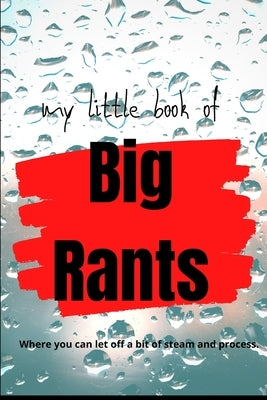 my little book of Big Rants: where you can let off a bit of steam and process: simple journal to process "rants" instead of posting of social media by Empowerment, Write To