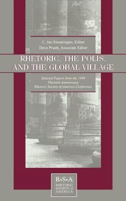 Rhetoric, the Polis, and the Global Village: Selected Papers From the 1998 Thirtieth Anniversary Rhetoric Society of America Conference by Swearingen, C. Jan