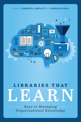 Libraries That Learn: Keys to Managing Organizational Knowledge by Bartlett, Jennifer A.