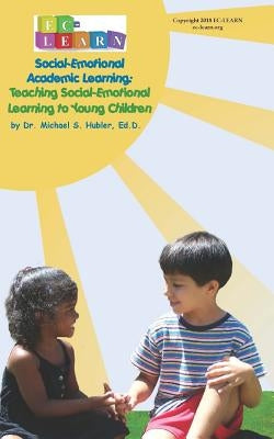 Teaching Social-Emotional Learning to Young Children: Social-Emotional Academic Learning by Hubler Ed D., Michael S.