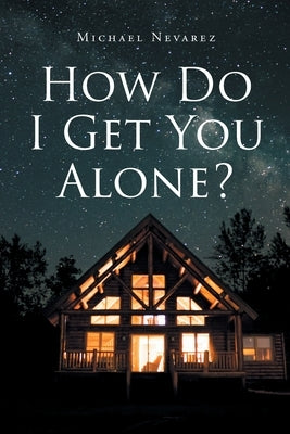 How Do I Get You Alone? by Nevarez, Michael