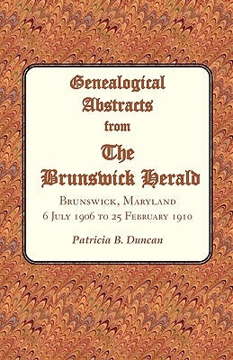 Genealogical Abstracts from the Brunswick Herald, Brunswick, Maryland: 6 July 1906 to 25 February 1910 by Duncan, Patricia B.