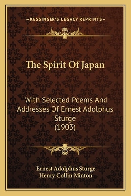 The Spirit Of Japan: With Selected Poems And Addresses Of Ernest Adolphus Sturge (1903) by Sturge, Ernest Adolphus