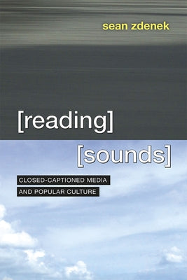 Reading Sounds: Closed-Captioned Media and Popular Culture by Zdenek, Sean