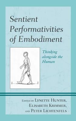 Sentient Performativities of Embodiment: Thinking alongside the Human by Hunter, Lynette