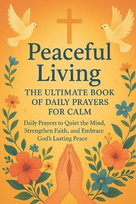 Peaceful Living: The Ultimate Book of Daily Prayers for Calm: Daily Prayers to Quiet the Mind, Strengthen Faith, and Embrace God's Lasting Peace by Sphere, The Godly