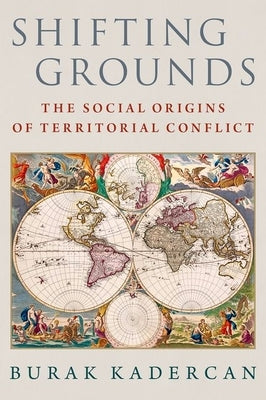 Shifting Grounds: The Social Origins of Territorial Conflict by Kadercan, Burak