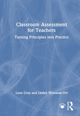 Classroom Assessment for Teachers: Turning Principles into Practice by Gray, Lena