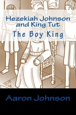 Hezekiah Johnson and King Tut: The Boy King by Johnson, Aaron