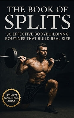 The Book of Splits: 30 Effective Bodybuilding Routines That Build Real Size: Proven Training Methods to Build Muscle, Break Plateaus, and Maximize Wor by Publishing, Fitness Research