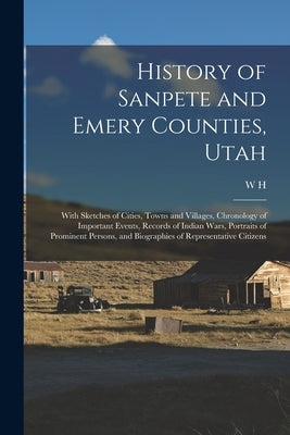 History of Sanpete and Emery Counties, Utah: With Sketches of Cities, Towns and Villages, Chronology of Important Events, Records of Indian Wars, Port by Lever, W. H. 4n