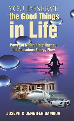 You Deserve the Good Things in Life: Power of Natural Intelligence and Conscious Energy Flow by Gamboa, Joseph &. Jennifer