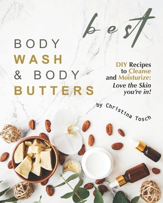 Best Body Wash & Body Butters: DIY Recipes to Cleanse and Moisturize: Love the Skin you're in! by Tosch, Christina