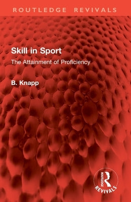 Skill in Sport: The Attainment of Proficiency by Knapp, B.
