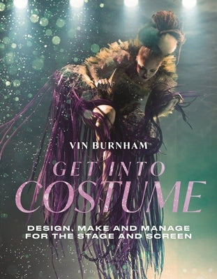 Get Into Costume: Design, Make and Manage for the Stage and Screen by Burnham, Vin