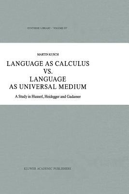Language as Calculus vs. Language as Universal Medium: A Study in Husserl, Heidegger and Gadamer by Kusch, Maren