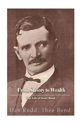 From Slavery to Wealth. The Life of Scott Bond.: The Rewards of Honesty, Industry, Economy and Perseverance by Bond, Theo