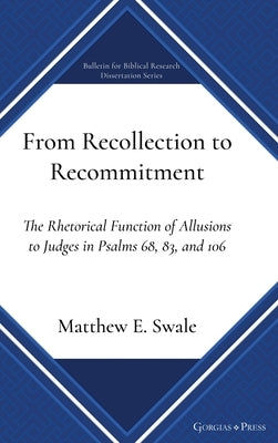 From Recollection to Recommitment: The Rhetorical Function of Allusions to Judges in Psalms 68, 83, and 106 by Swale, Matthew E.