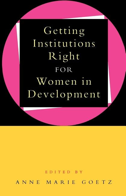 Getting Institutions Right for Women in Development by Goetz, Anne Marie