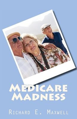 Medicare Madness by Maxwell, Richard E.