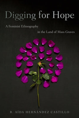 Digging for Hope: A Feminist Ethnography in the Land of Mass Graves by Hernández Castillo, R. Aída