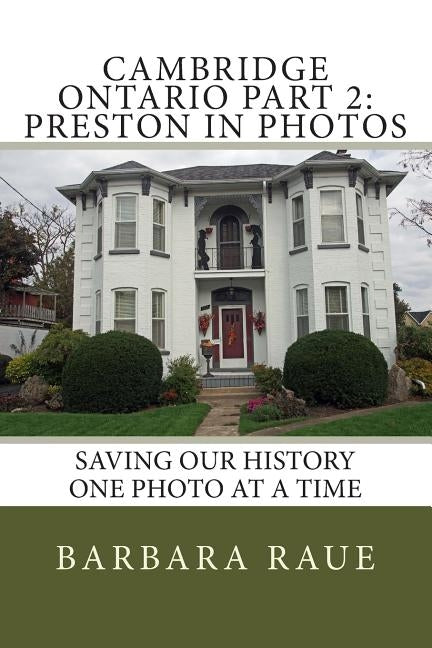 Cambridge Ontario Part 2: Preston in Photos: Saving Our History One Photo at a Time by Raue, Barbara