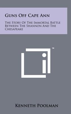 Guns Off Cape Ann: The Story of the Immortal Battle Between the Shannon and the Chesapeake by Poolman, Kenneth