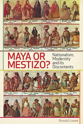 Maya or Mestizo?: Nationalism, Modernity, and its Discontents by Loewe, Ronald