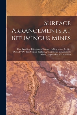 Surface Arrangements at Bituminous Mines: Coal Washing, Principles of Coking, Coking in the Beehive Oven, By-Product Coking, Surface Arrangements at A by Anonymous