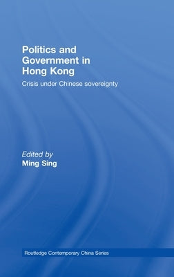 Politics and Government in Hong Kong: Crisis under Chinese sovereignty by Sing, Ming