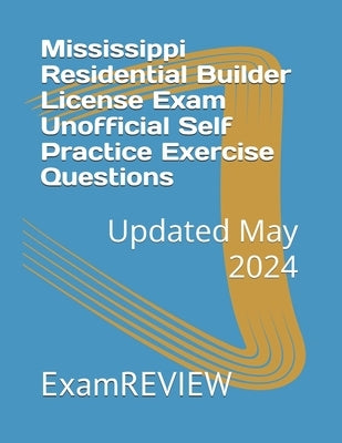 Mississippi Residential Builder License Exam Unofficial Self Practice Exercise Questions by Yu, Mike