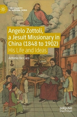 Angelo Zottoli, a Jesuit Missionary in China (1848 to 1902): His Life and Ideas by de Caro, Antonio