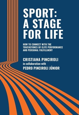 Sport: a Stage for Life: How to Connect with the Touchstones of Elite Performance and Personal Fulfillment by Pinciroli, Cristiana