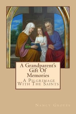 A Grandparent's Gift Of Memories - A Pilgrimage With The Saints by Groves, Nancy