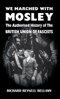 We Marched with Mosley: The Authorised History of the British Union of Fascists by Bellamy, Richard Reynell