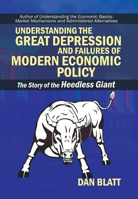 Understanding the Great Depression and Failures of Modern Economic Policy: The Story of the Heedless Giant by Blatt, Dan