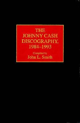 The Johnny Cash Discography, 1984-1993 by Smith, John L.