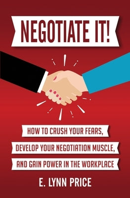 Negotiate It!: How to Crush Your Fears, Develop Your Negotiation Muscle, and Gain Power in the Workplace by Price, Lynn