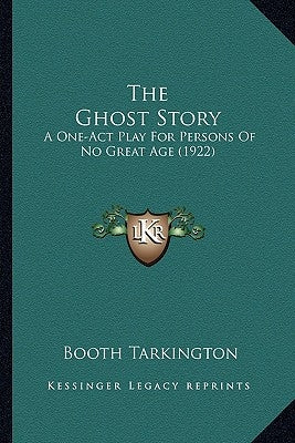 The Ghost Story: A One-Act Play For Persons Of No Great Age (1922) by Tarkington, Booth