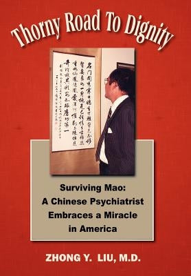Thorny Road to Dignity: Surviving Mao: A Chinese Psychiatrist Embraces a Miracle in America by Liu, Zhong Y.