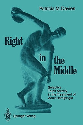 Right in the Middle: Selective Trunk Activity in the Treatment of Adult Hemiplegia by Davies, Patricia M.