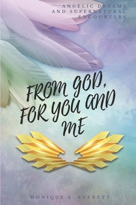 From God, for You and Me: Angelic Dreams and Supernatural Encounters by Everett, Monique A.