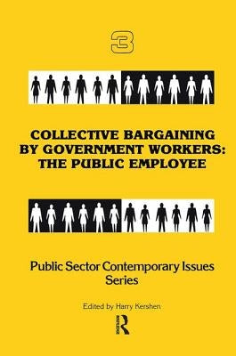 Collective Bargaining by Government Workers: The Public Employee by Kershen, Harry