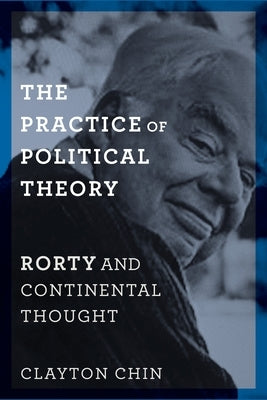 The Practice of Political Theory: Rorty and Continental Thought by Chin, Clayton