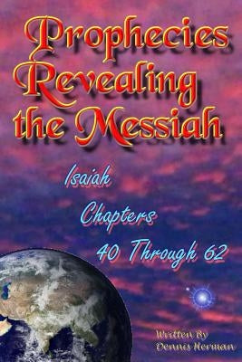 Prophecies Revealing the Messiah: Isaiah Chapters 40 Through 62 by Herman, Dennis