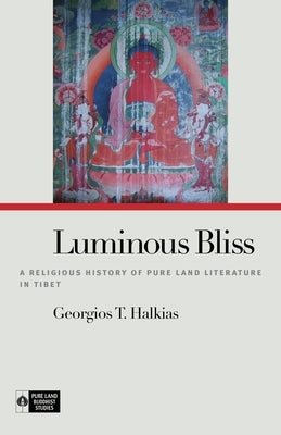 Luminous Bliss: A Religious History of Pure Land Literature in Tibet by Halkias, Georgios T.