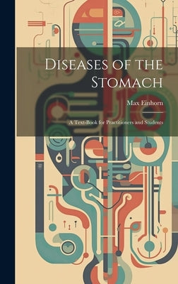 Diseases of the Stomach: A Text-Book for Practitioners and Students by Einhorn, Max