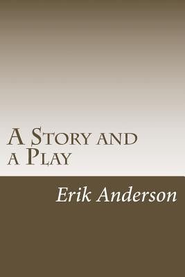 A Story and a Play: Two Short Dramas for the Stage by Anderson, Erik