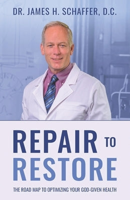 Repair to Restore: The Roadmap to Optimizing Your God-Given Health by Schaffer D. C., James H.